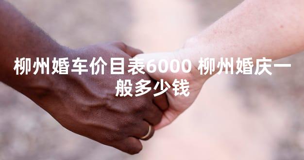 柳州婚车价目表6000 柳州婚庆一般多少钱